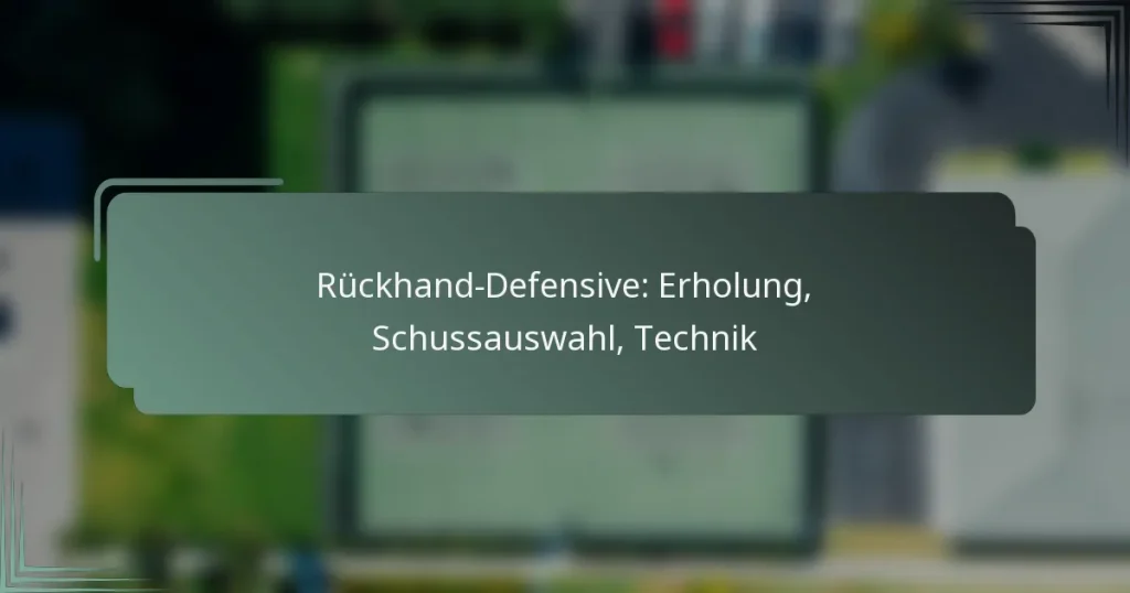 Rückhand-Defensive: Erholung, Schussauswahl, Technik