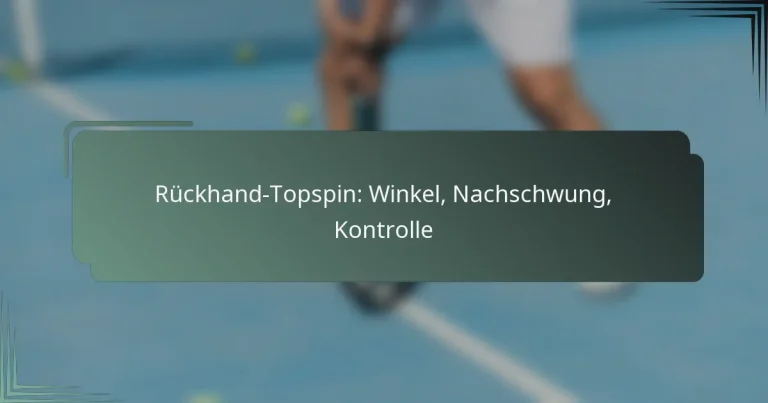 Rückhand-Topspin: Winkel, Nachschwung, Kontrolle