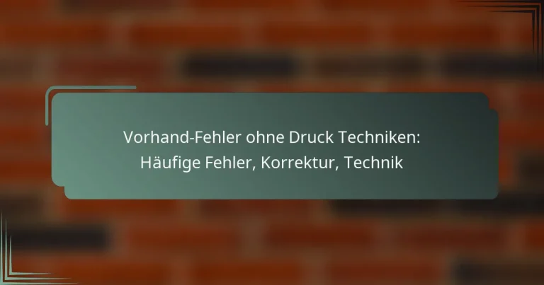 Vorhand-Fehler ohne Druck Techniken: Häufige Fehler, Korrektur, Technik
