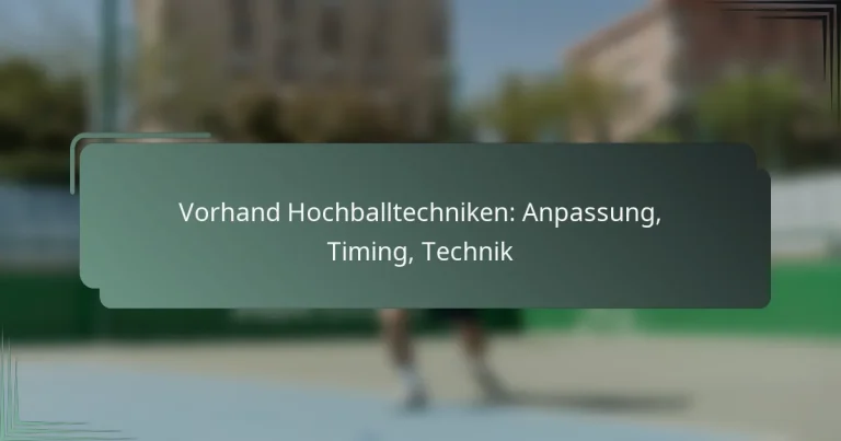 Vorhand Hochballtechniken: Anpassung, Timing, Technik