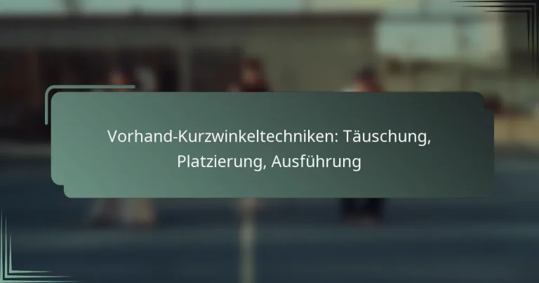 Vorhand-Kurzwinkeltechniken: Täuschung, Platzierung, Ausführung