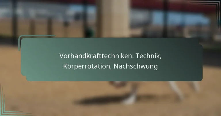 Vorhandkrafttechniken: Technik, Körperrotation, Nachschwung