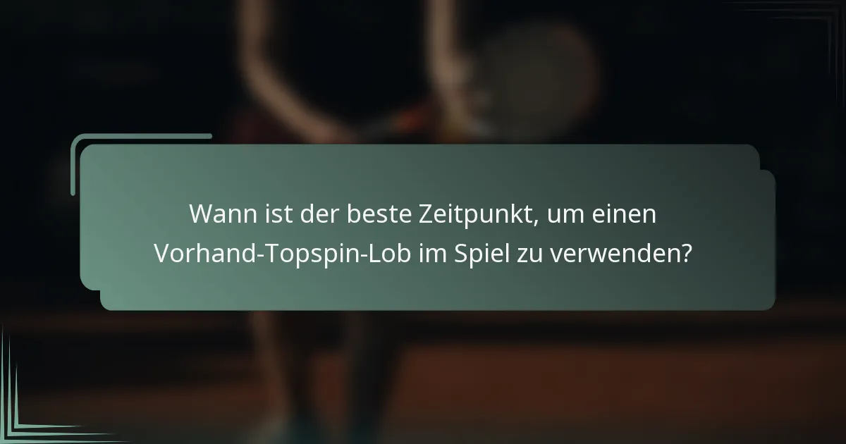 Wann ist der beste Zeitpunkt, um einen Vorhand-Topspin-Lob im Spiel zu verwenden?