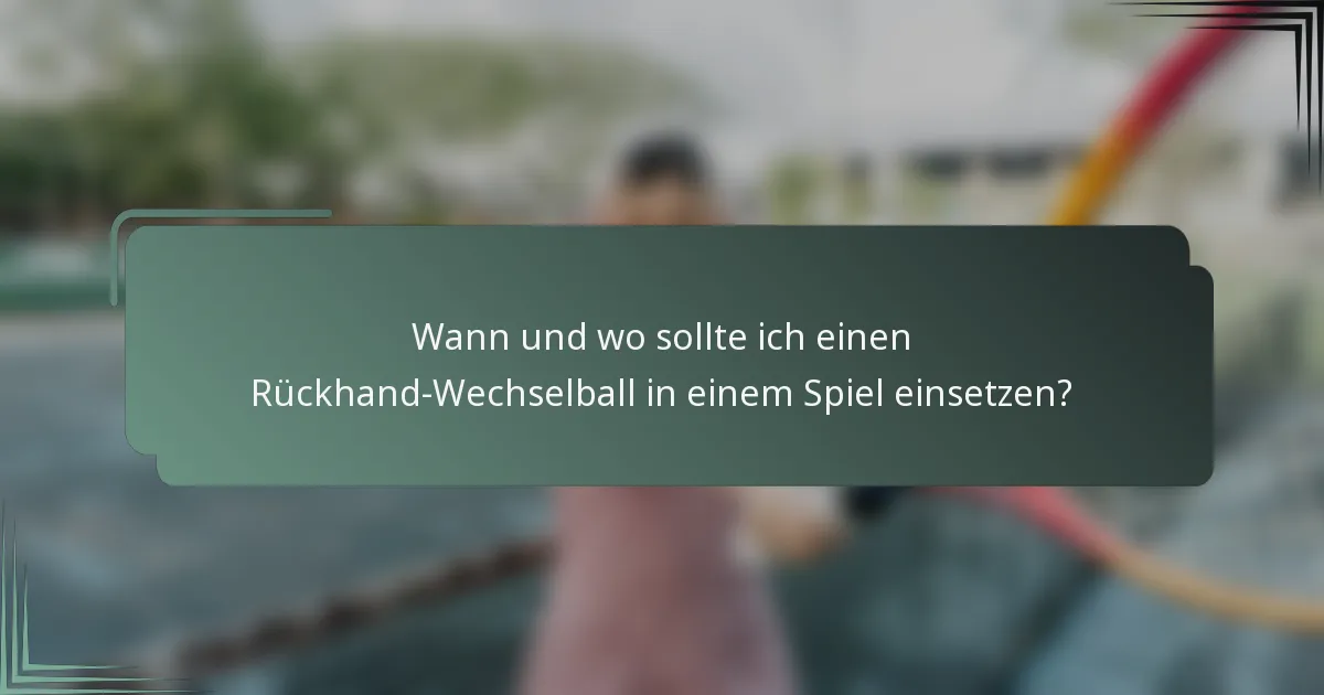 Wann und wo sollte ich einen Rückhand-Wechselball in einem Spiel einsetzen?