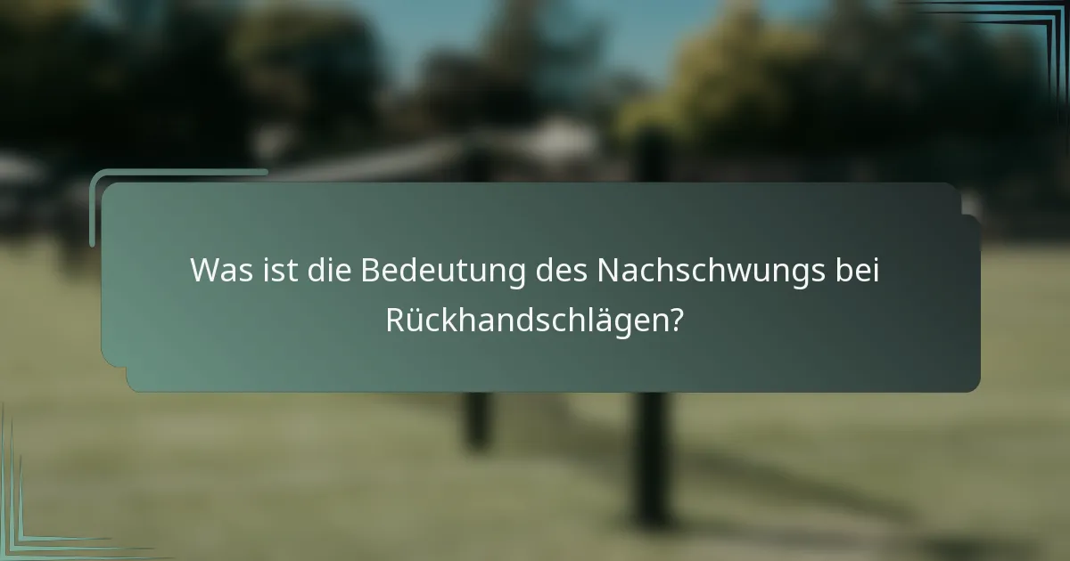 Was ist die Bedeutung des Nachschwungs bei Rückhandschlägen?