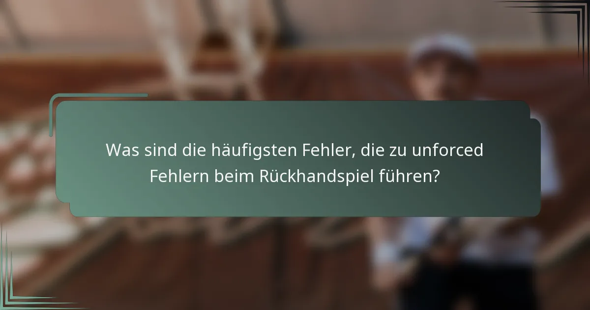 Was sind die häufigsten Fehler, die zu unforced Fehlern beim Rückhandspiel führen?