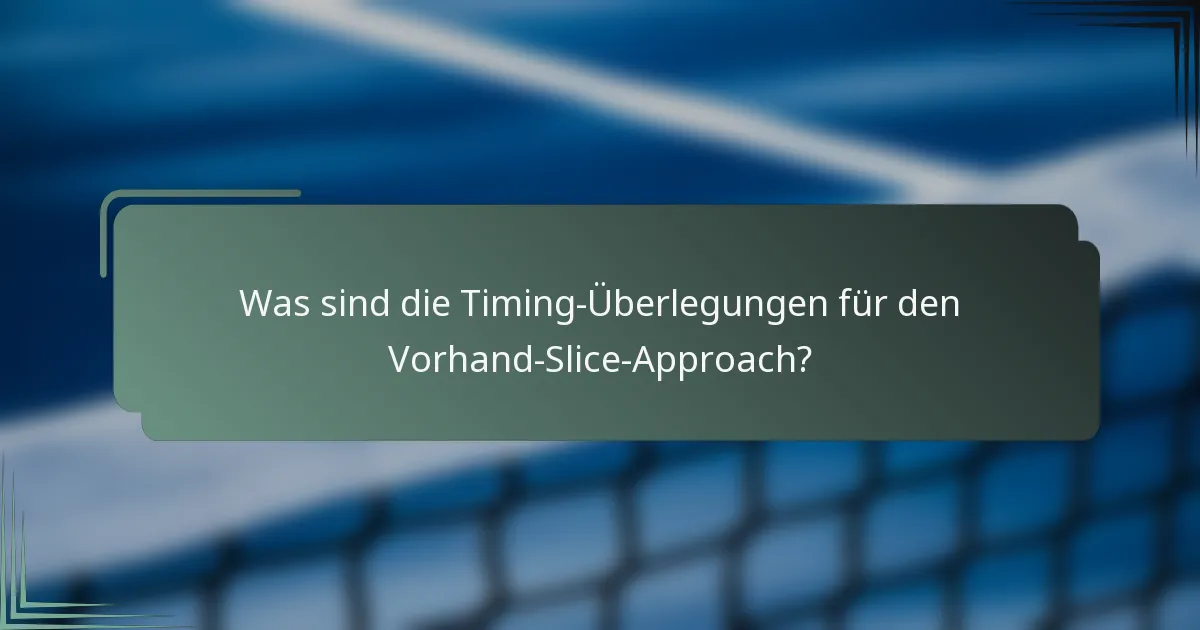 Was sind die Timing-Überlegungen für den Vorhand-Slice-Approach?