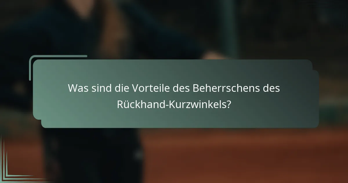 Was sind die Vorteile des Beherrschens des Rückhand-Kurzwinkels?