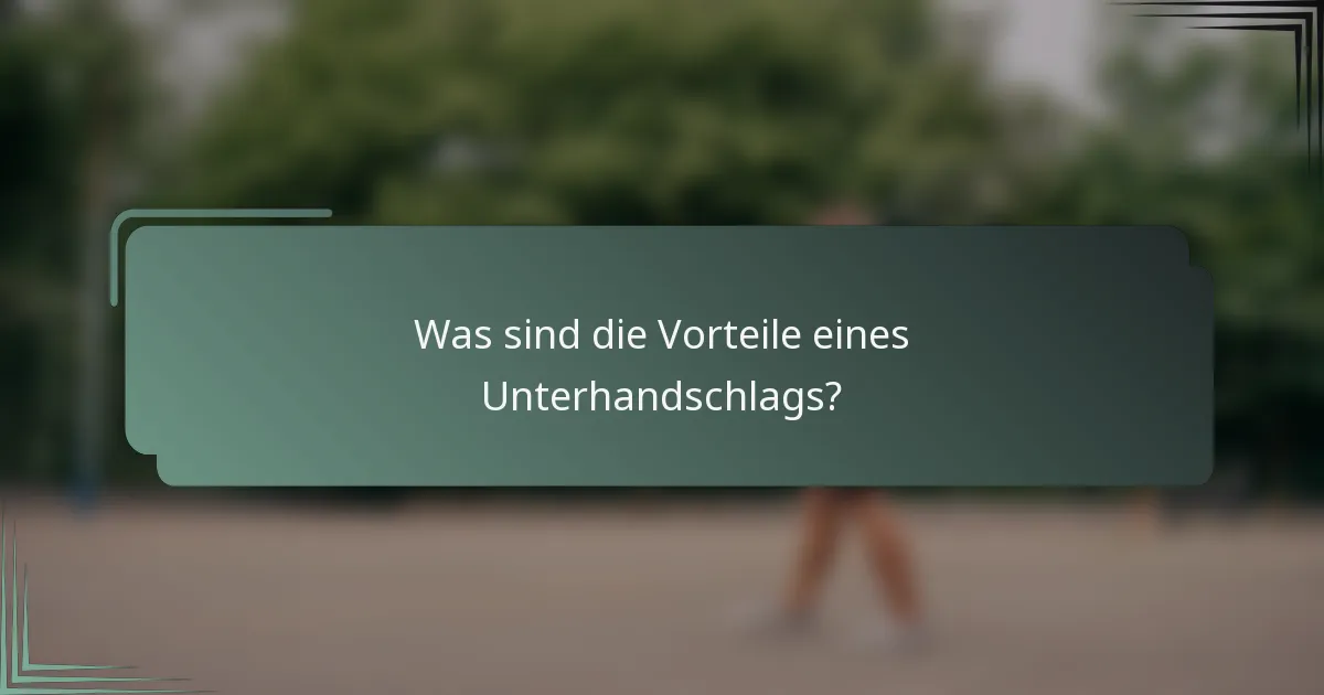 Was sind die Vorteile eines Unterhandschlags?