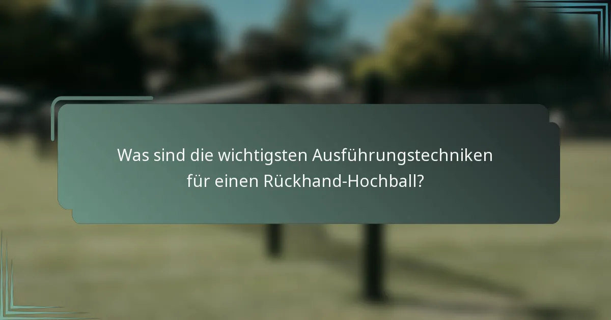 Was sind die wichtigsten Ausführungstechniken für einen Rückhand-Hochball?