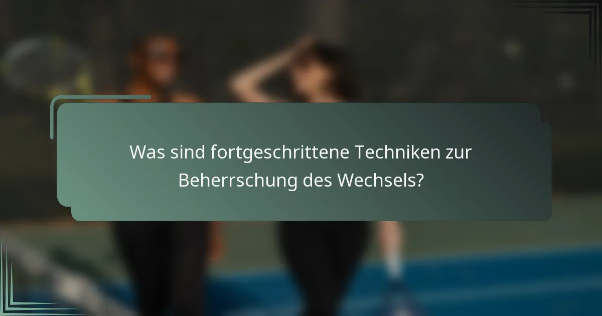 Was sind fortgeschrittene Techniken zur Beherrschung des Wechsels?