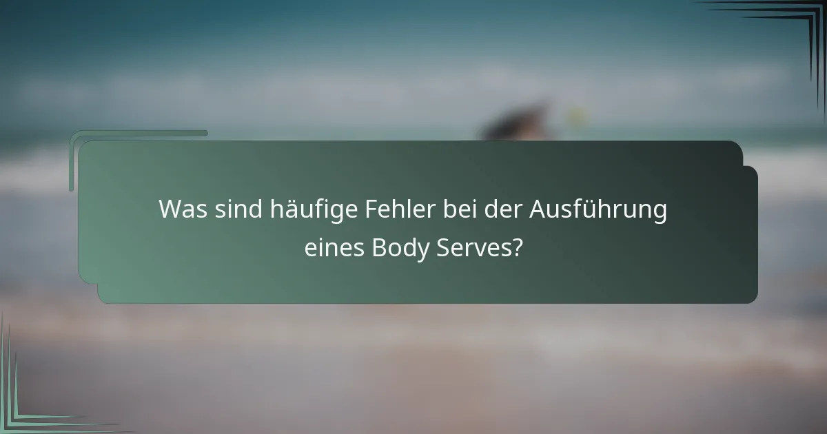 Was sind häufige Fehler bei der Ausführung eines Body Serves?