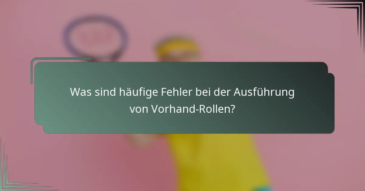 Was sind häufige Fehler bei der Ausführung von Vorhand-Rollen?