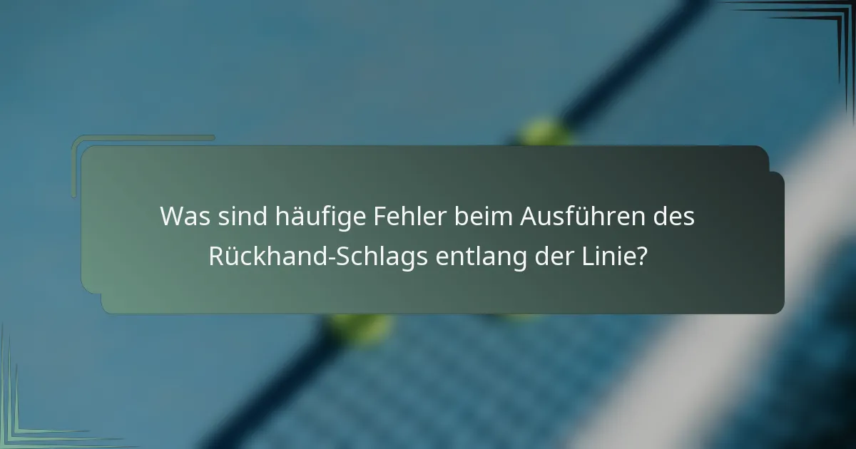 Was sind häufige Fehler beim Ausführen des Rückhand-Schlags entlang der Linie?