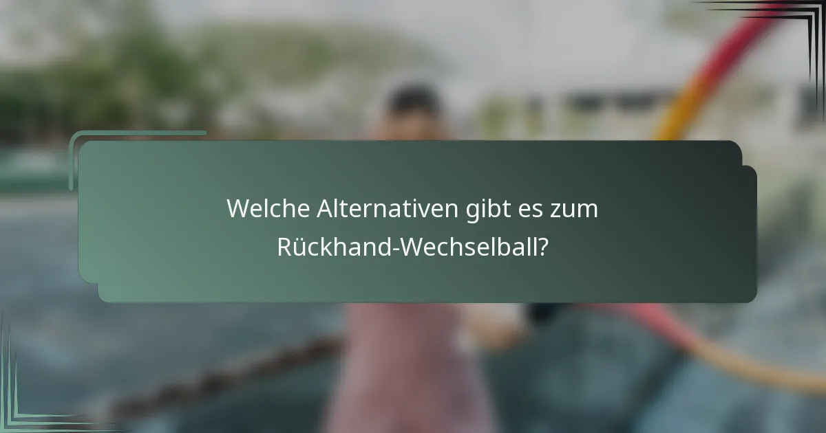 Welche Alternativen gibt es zum Rückhand-Wechselball?