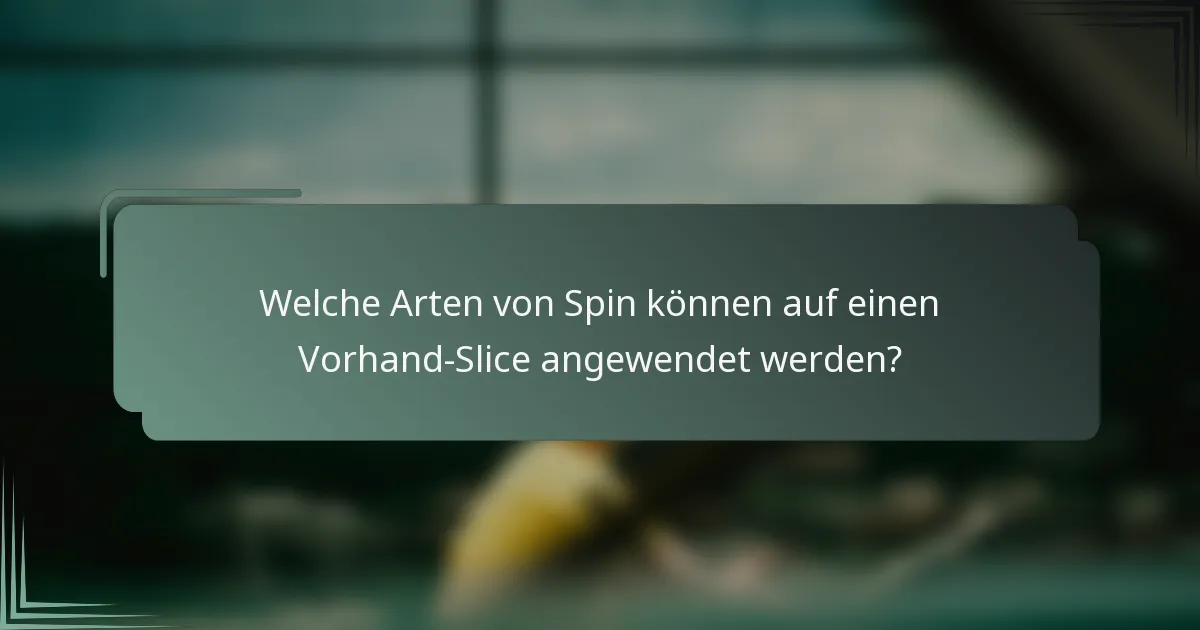 Welche Arten von Spin können auf einen Vorhand-Slice angewendet werden?