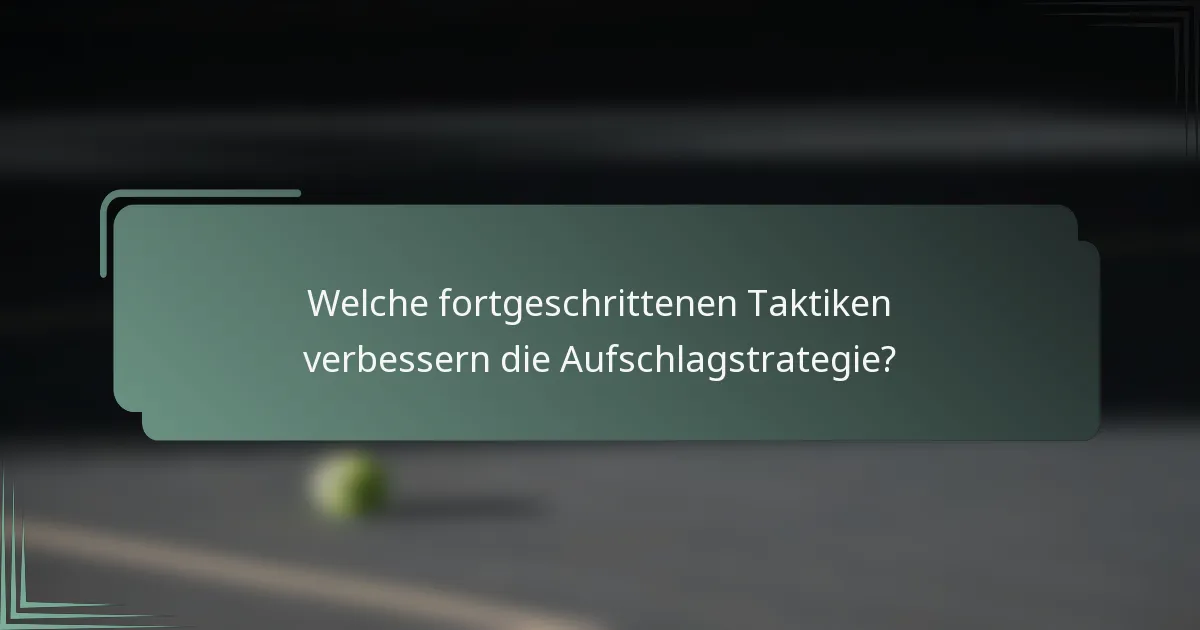 Welche fortgeschrittenen Taktiken verbessern die Aufschlagstrategie?