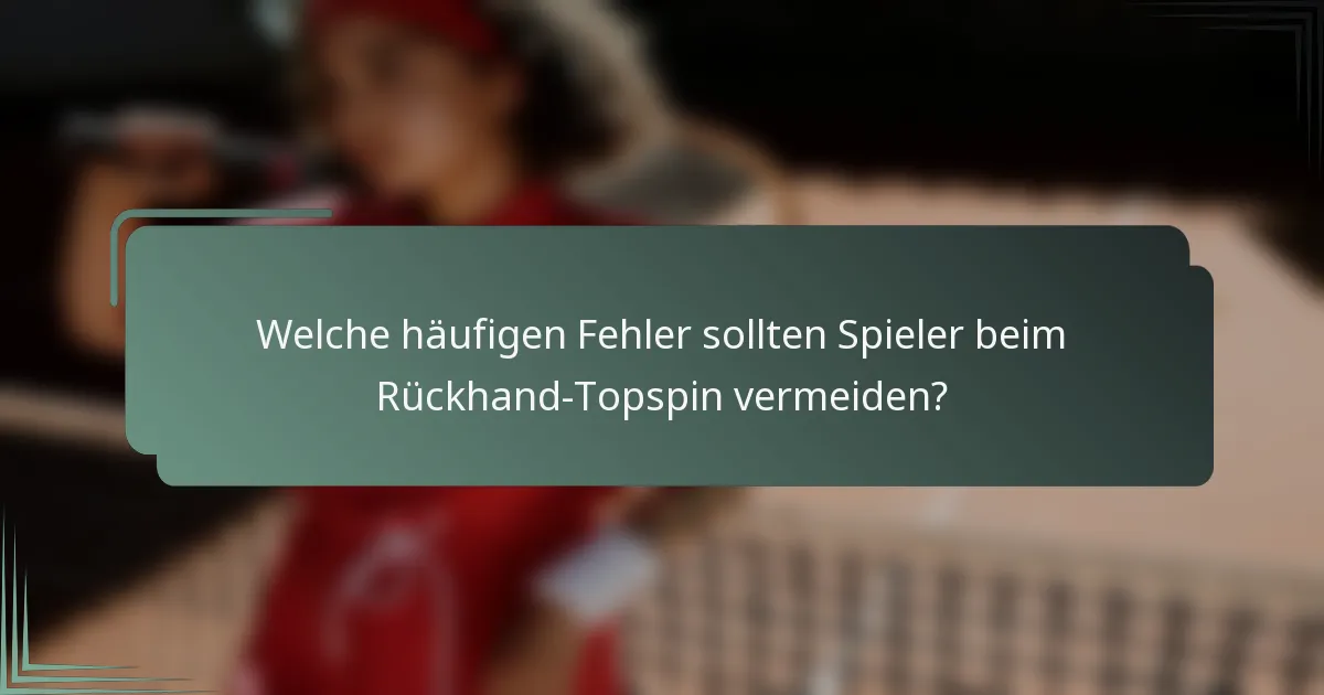 Welche häufigen Fehler sollten Spieler beim Rückhand-Topspin vermeiden?