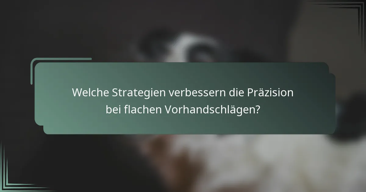 Welche Strategien verbessern die Präzision bei flachen Vorhandschlägen?