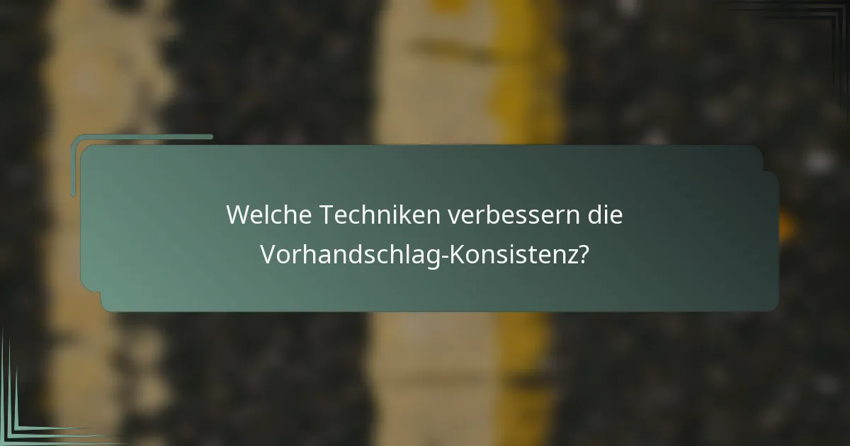 Welche Techniken verbessern die Vorhandschlag-Konsistenz?