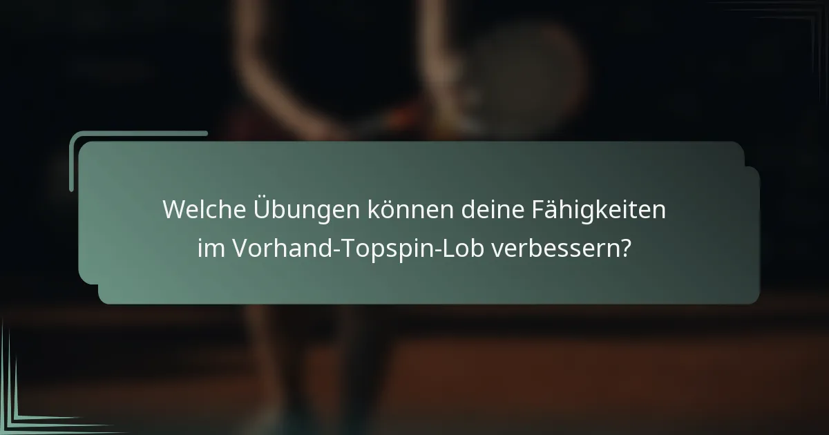 Welche Übungen können deine Fähigkeiten im Vorhand-Topspin-Lob verbessern?
