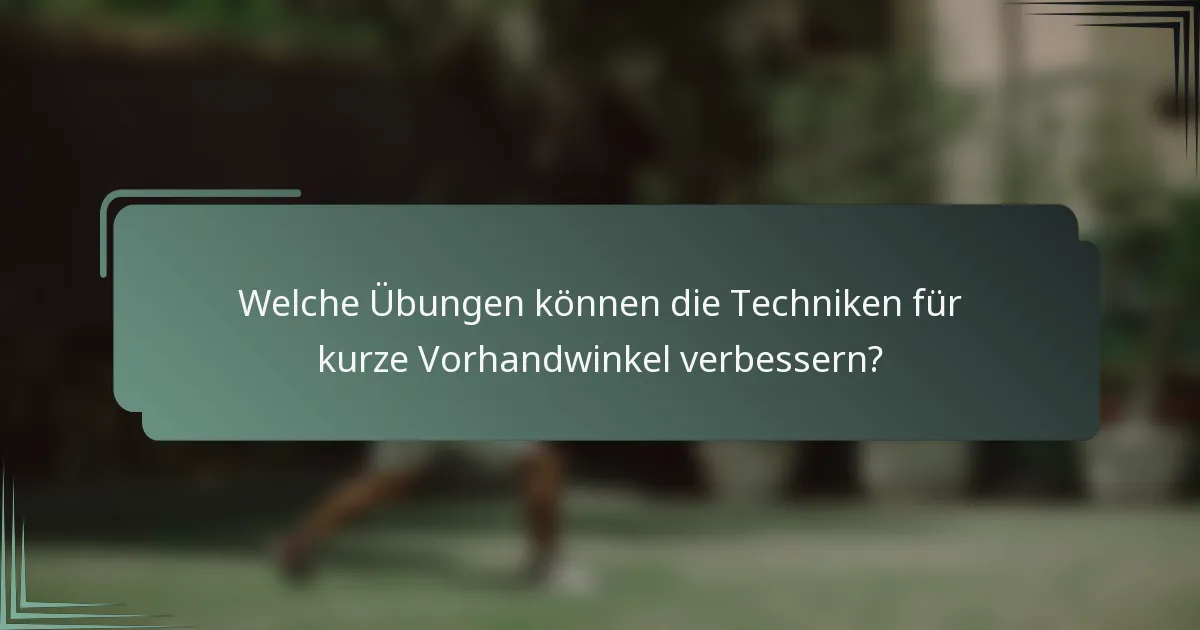 Welche Übungen können die Techniken für kurze Vorhandwinkel verbessern?