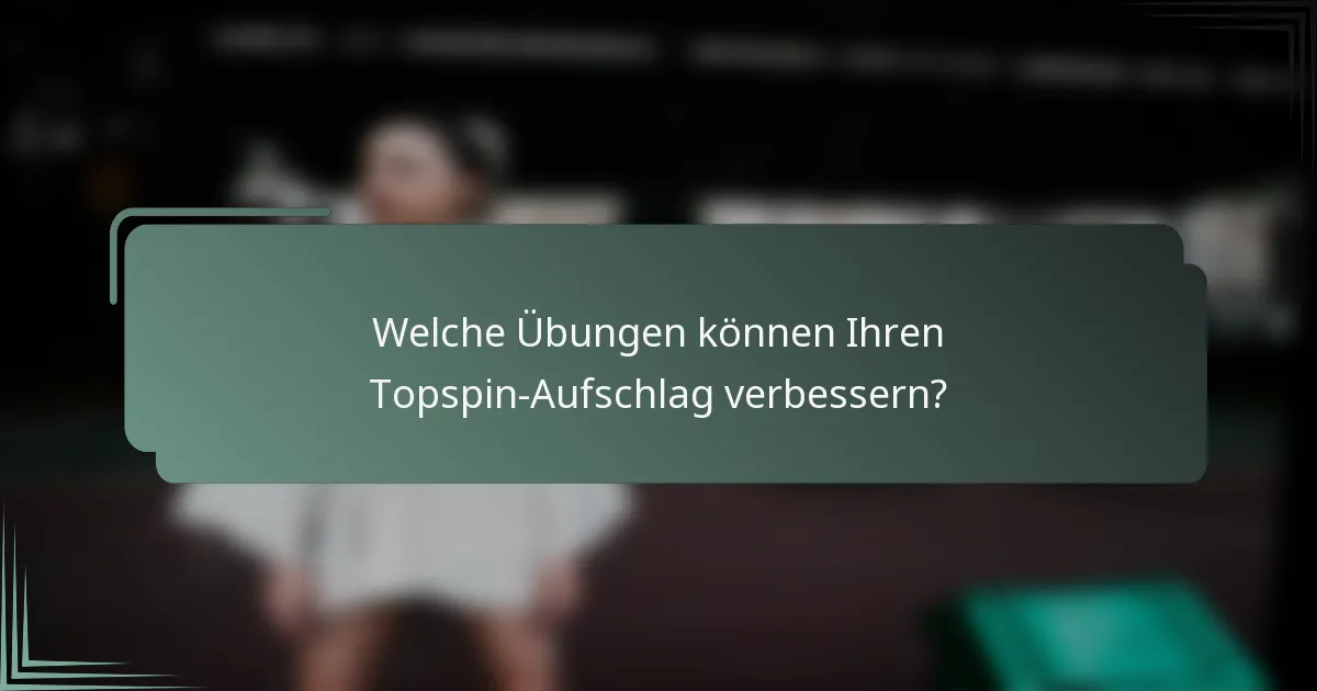 Welche Übungen können Ihren Topspin-Aufschlag verbessern?