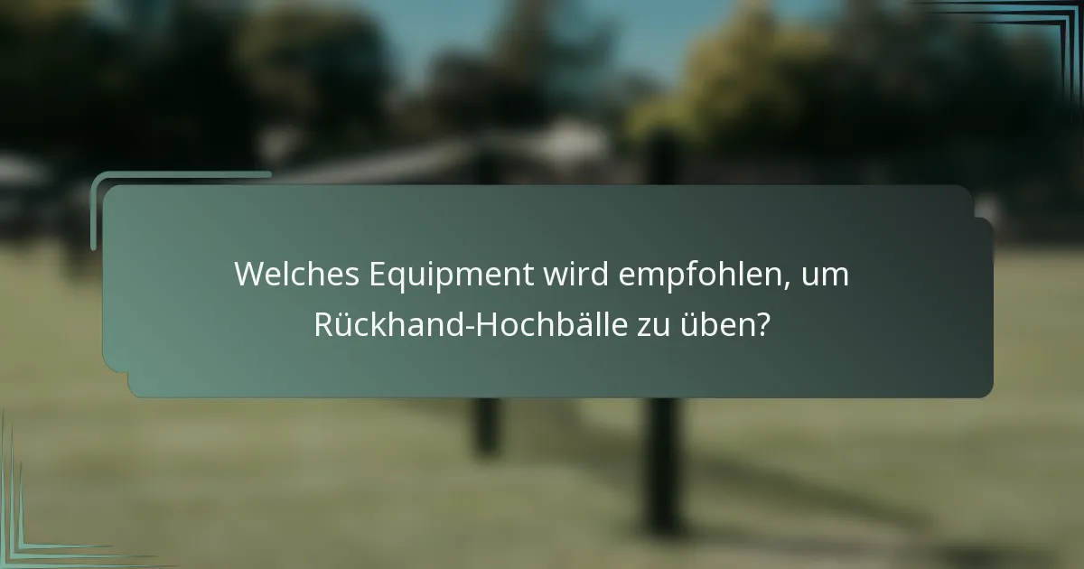 Welches Equipment wird empfohlen, um Rückhand-Hochbälle zu üben?