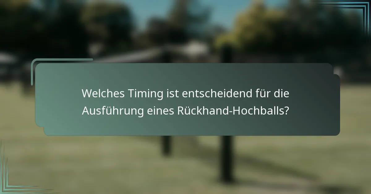 Welches Timing ist entscheidend für die Ausführung eines Rückhand-Hochballs?