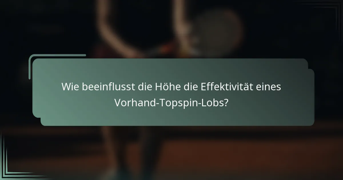 Wie beeinflusst die Höhe die Effektivität eines Vorhand-Topspin-Lobs?