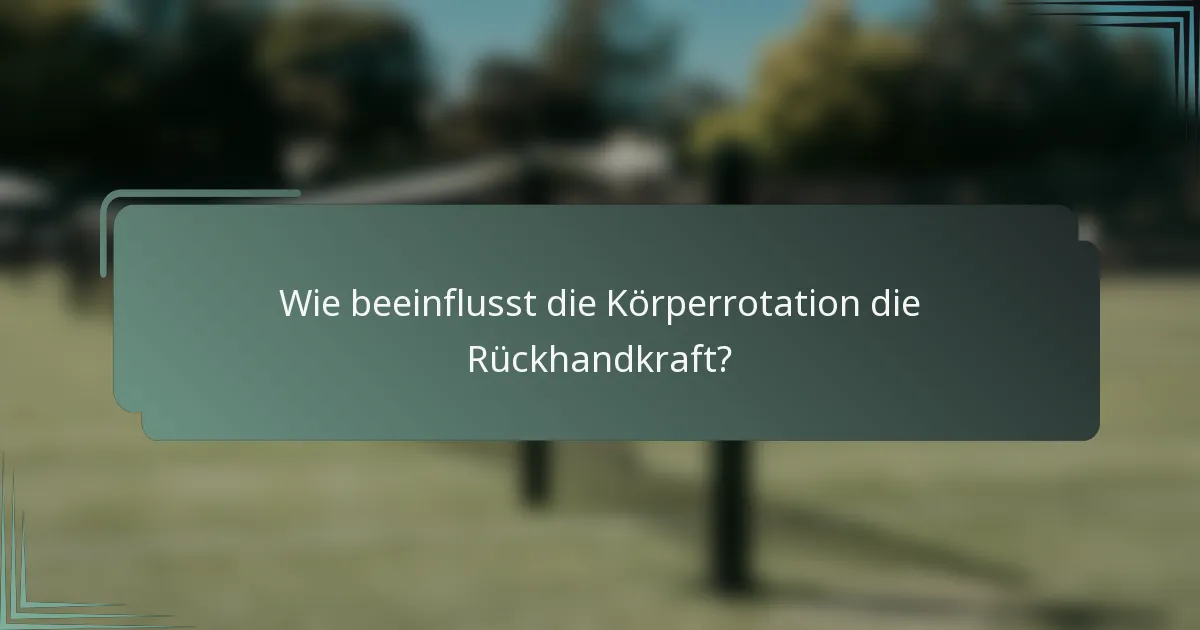 Wie beeinflusst die Körperrotation die Rückhandkraft?