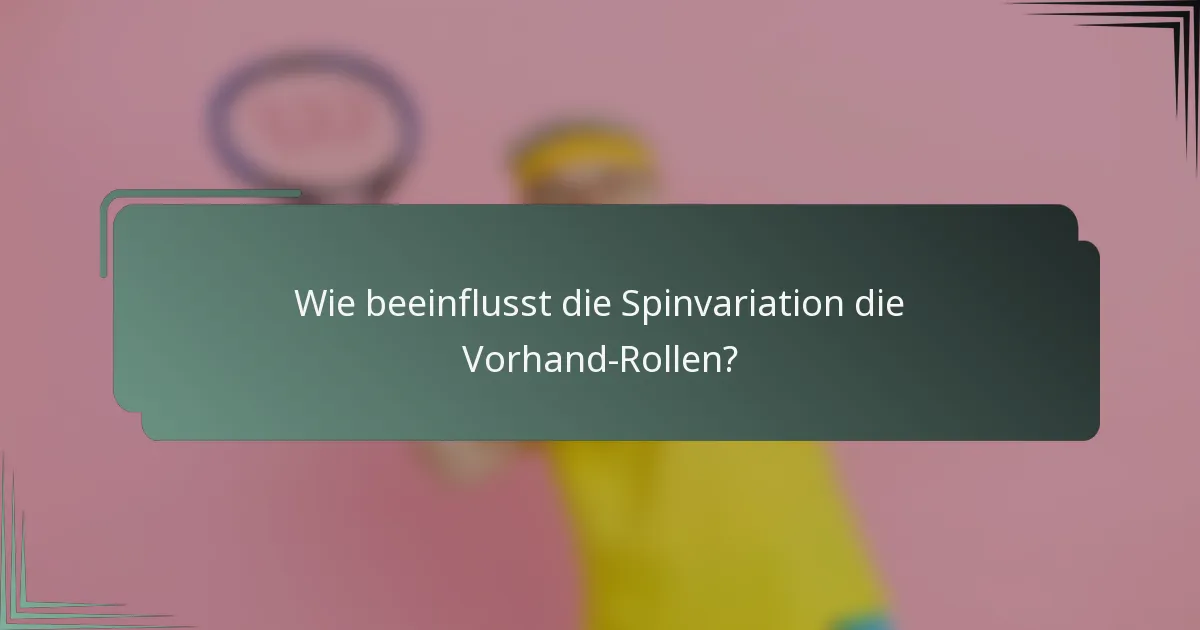 Wie beeinflusst die Spinvariation die Vorhand-Rollen?