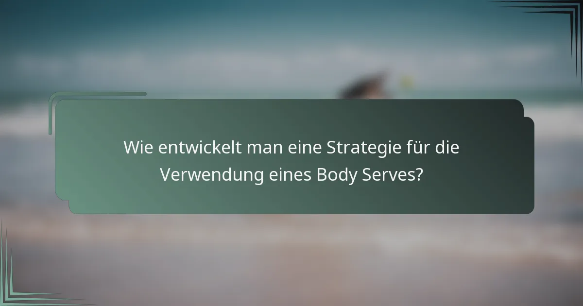Wie entwickelt man eine Strategie für die Verwendung eines Body Serves?