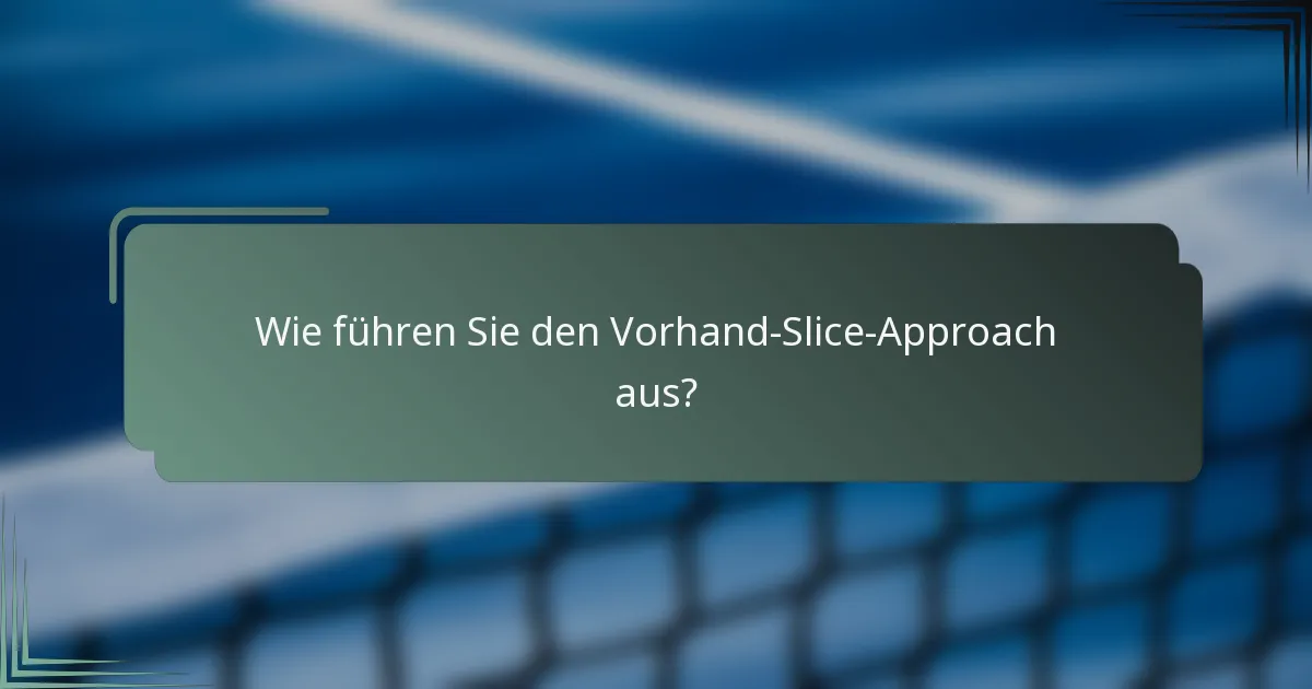 Wie führen Sie den Vorhand-Slice-Approach aus?