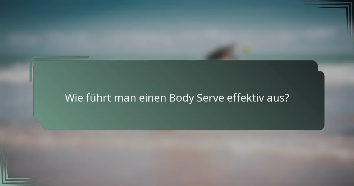 Wie führt man einen Body Serve effektiv aus?