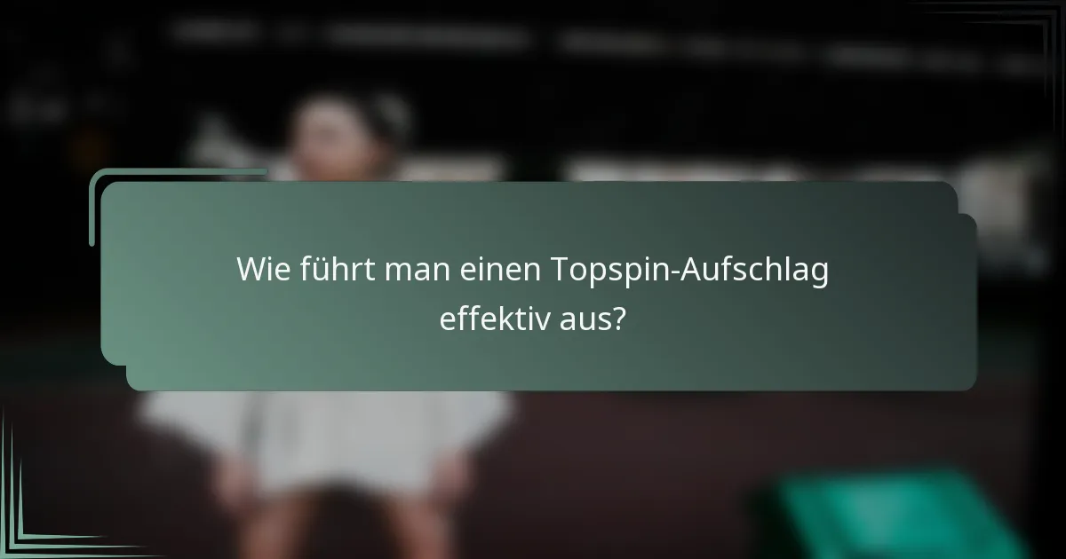 Wie führt man einen Topspin-Aufschlag effektiv aus?