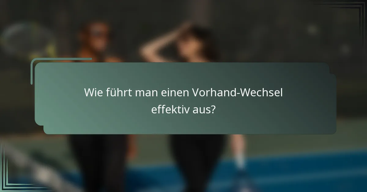 Wie führt man einen Vorhand-Wechsel effektiv aus?