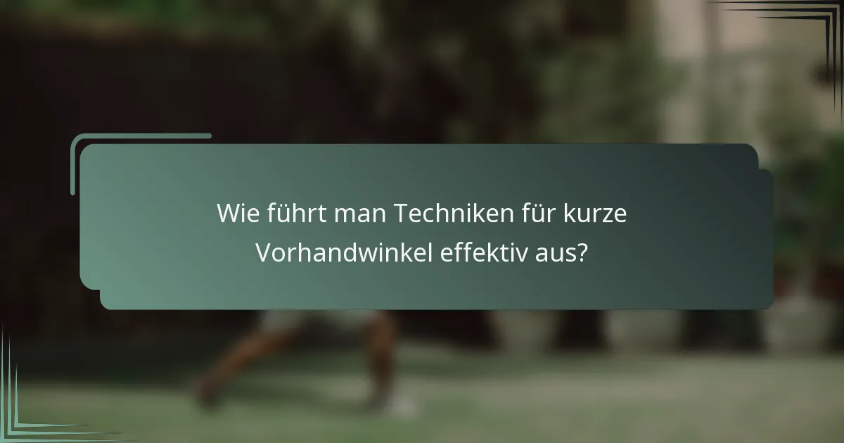 Wie führt man Techniken für kurze Vorhandwinkel effektiv aus?