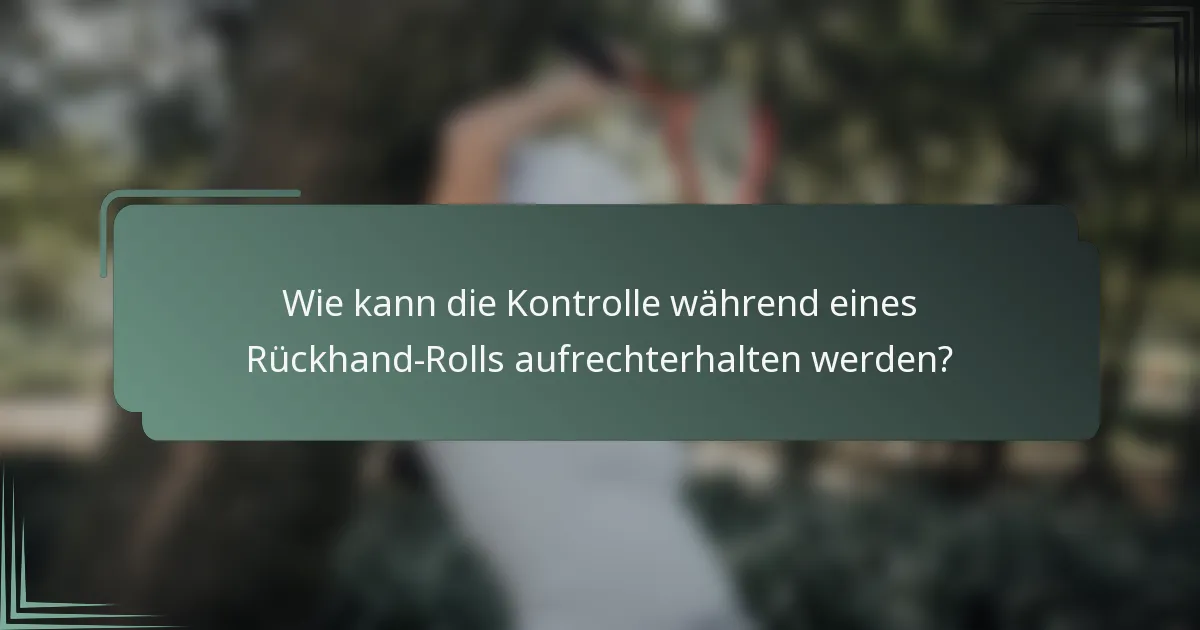 Wie kann die Kontrolle während eines Rückhand-Rolls aufrechterhalten werden?