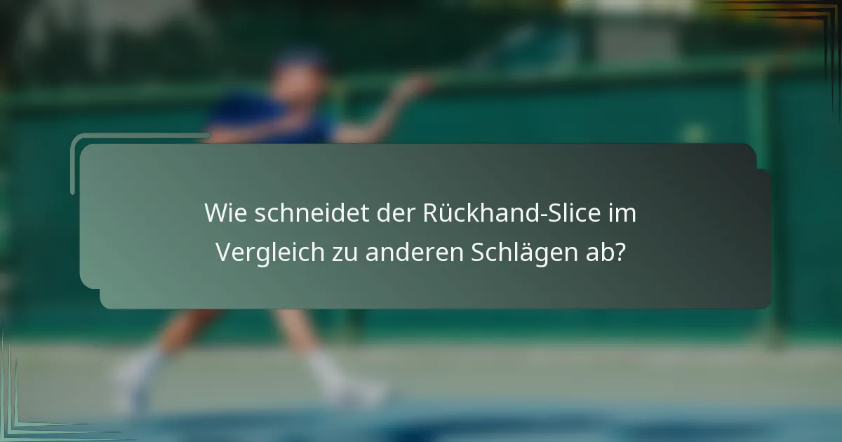 Wie schneidet der Rückhand-Slice im Vergleich zu anderen Schlägen ab?