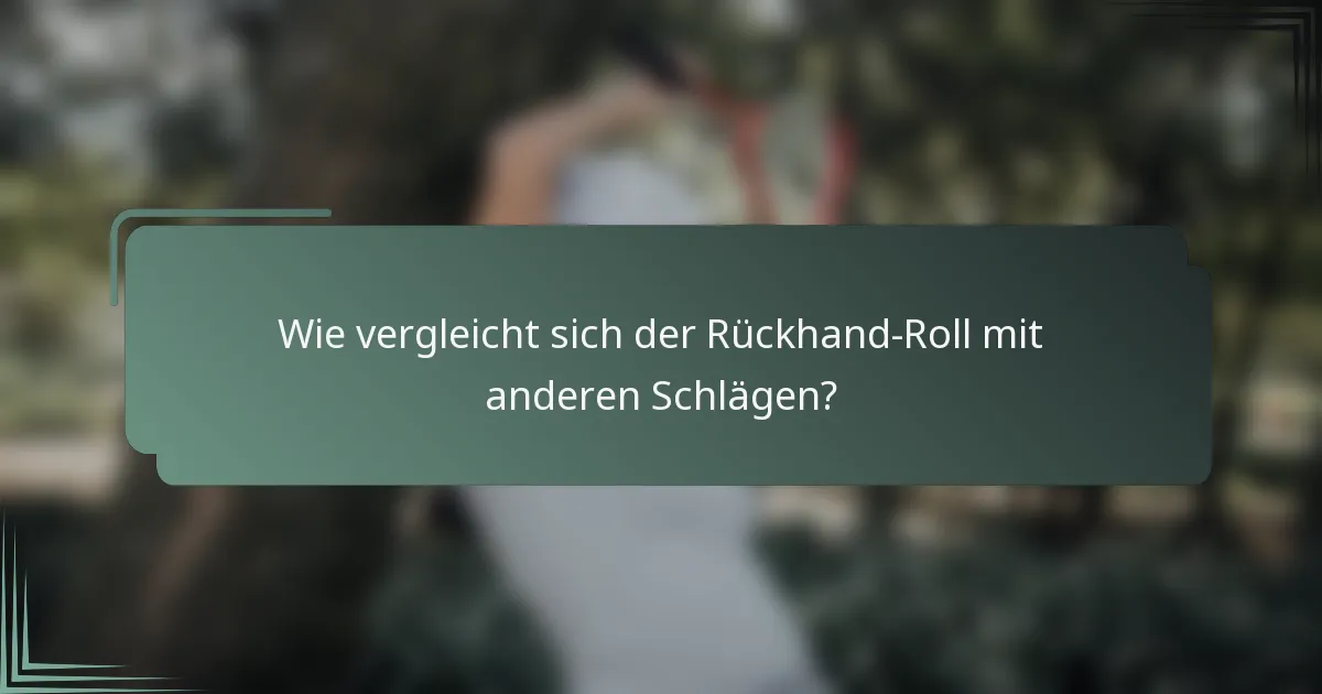 Wie vergleicht sich der Rückhand-Roll mit anderen Schlägen?