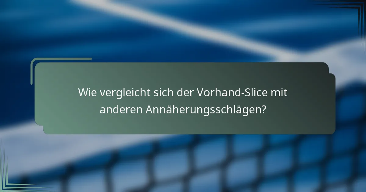 Wie vergleicht sich der Vorhand-Slice mit anderen Annäherungsschlägen?