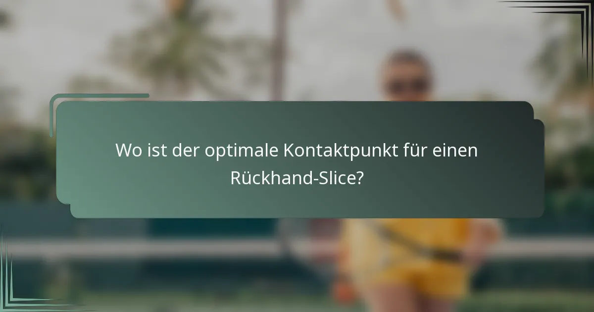 Wo ist der optimale Kontaktpunkt für einen Rückhand-Slice?